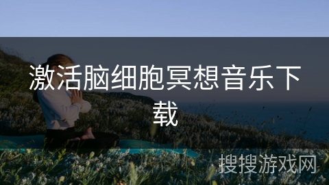 激活脑细胞冥想音乐下载