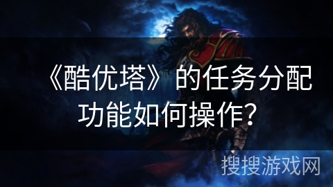 《酷优塔》的任务分配功能如何操作？