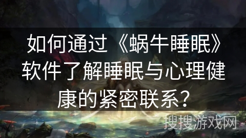 如何通过《蜗牛睡眠》软件了解睡眠与心理健康的紧密联系？