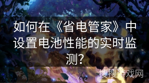 如何在《省电管家》中设置电池性能的实时监测？