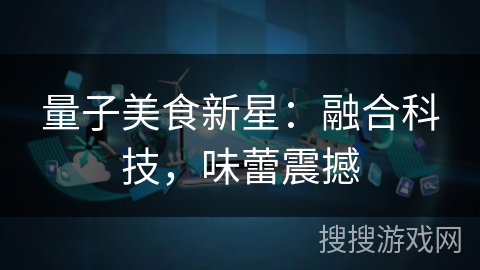 量子美食新星：融合科技，味蕾震撼