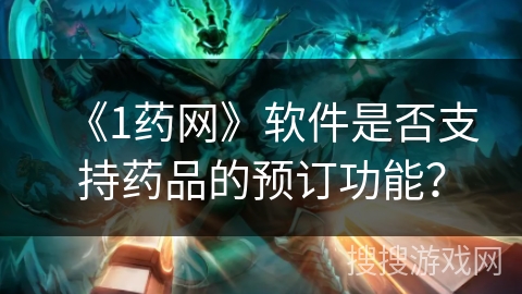 《1药网》软件是否支持药品的预订功能？
