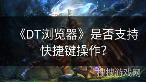 《DT浏览器》是否支持快捷键操作？