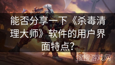 能否分享一下《杀毒清理大师》软件的用户界面特点？