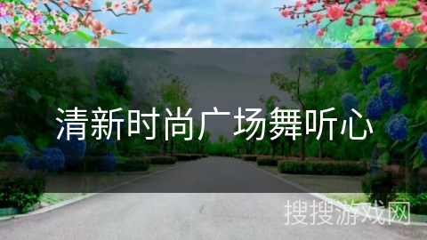 清新时尚广场舞听心
