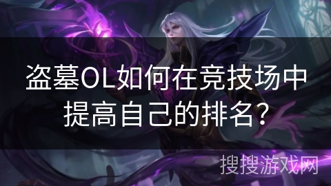盗墓OL如何在竞技场中提高自己的排名？
