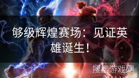 够级辉煌赛场：见证英雄诞生！