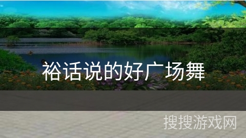 裕话说的好广场舞