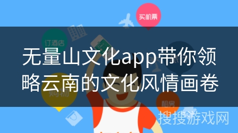 无量山文化app带你领略云南的文化风情画卷