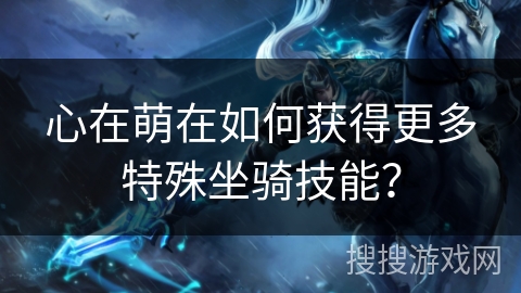 心在萌在如何获得更多特殊坐骑技能？
