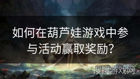 如何在葫芦娃游戏中参与活动赢取奖励？