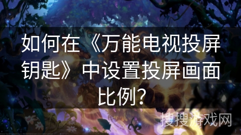如何在《万能电视投屏钥匙》中设置投屏画面比例？