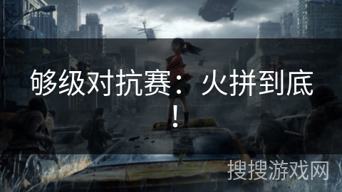 够级对抗赛：火拼到底！