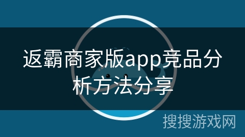 返霸商家版app竞品分析方法分享