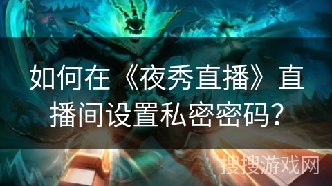 如何在《夜秀直播》直播间设置私密密码? 如何在《夜秀直播》直播间设置私密密码?