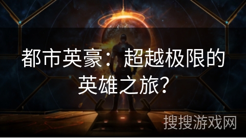 都市英豪:超越极限的英雄之旅? 都市英豪:超越极限的英雄之旅?