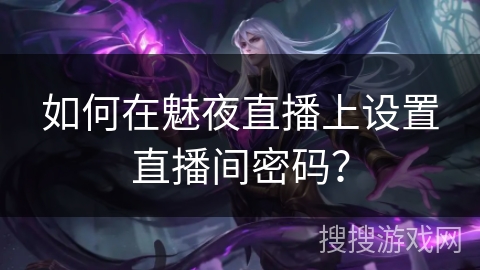 如何在魅夜直播上设置直播间密码? 如何在魅夜直播上设置直播间密码?