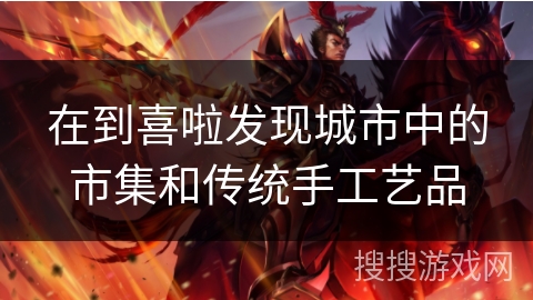 在到喜啦发现城市中的市集和传统手工艺品