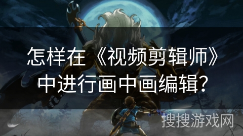 怎样在《视频剪辑师》中进行画中画编辑？