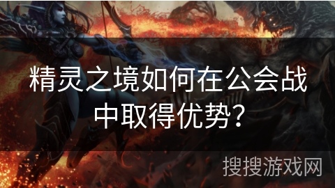 精灵之境如何在公会战中取得优势？