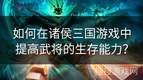 如何在诸侯三国游戏中提高武将的生存能力？