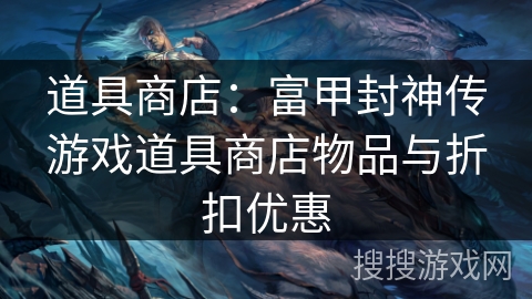 道具商店：富甲封神传游戏道具商店物品与折扣优惠