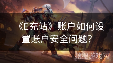 《E充站》账户如何设置账户安全问题? 《E充站》账户如何设置账户安全问题?
