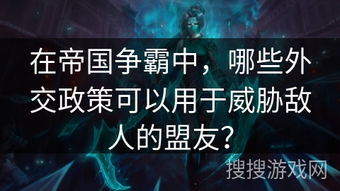 在帝国争霸中，哪些外交政策可以用于威胁敌人的盟友？