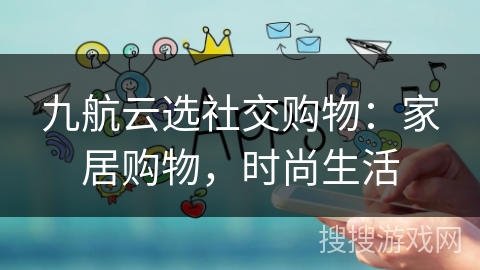 九航云选社交购物：家居购物，时尚生活