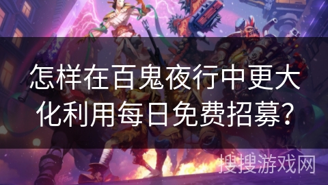 怎样在百鬼夜行中更大化利用每日免费招募？