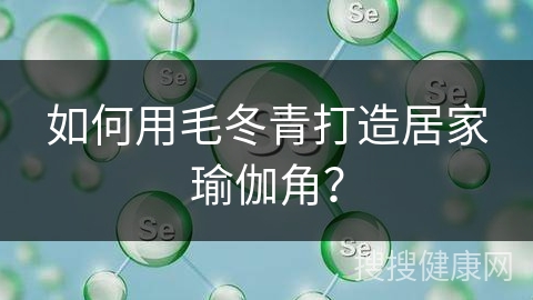 如何用毛冬青打造居家瑜伽角？