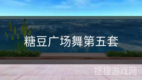 糖豆广场舞第五套 糖豆广场舞第五套