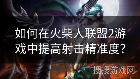 如何在火柴人联盟2游戏中提高射击精准度? 如何在火柴人联盟2游戏中提高射击精准度?