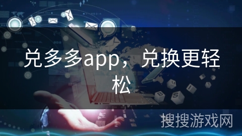 兑多多app,兑换更轻松 兑多多app,兑换更轻松