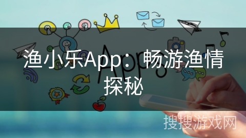 渔小乐App：畅游渔情探秘