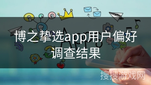 博之挚选app用户偏好调查结果