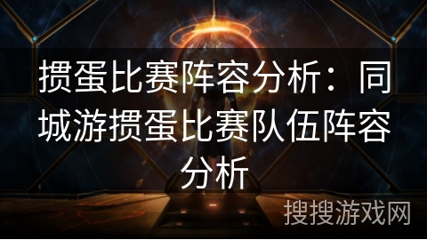 掼蛋比赛阵容分析：同城游掼蛋比赛队伍阵容分析