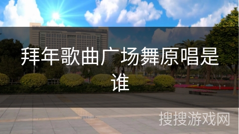 拜年歌曲广场舞原唱是谁