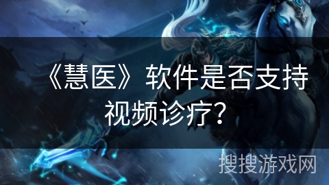 《慧医》软件是否支持视频诊疗？