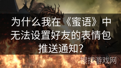为什么我在《蜜语》中无法设置好友的表情包推送通知？
