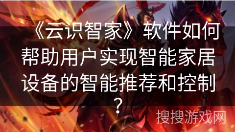 《云识智家》软件如何帮助用户实现智能家居设备的智能推荐和控制？