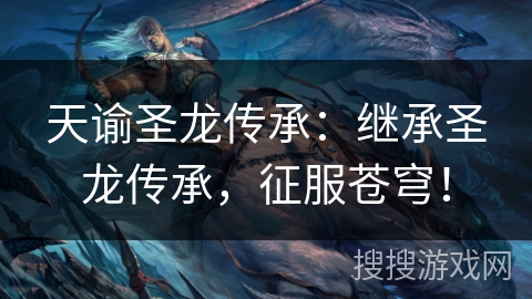 天谕圣龙传承:继承圣龙传承,征服苍穹! 天谕圣龙传承:继承圣龙传承,征服苍穹!