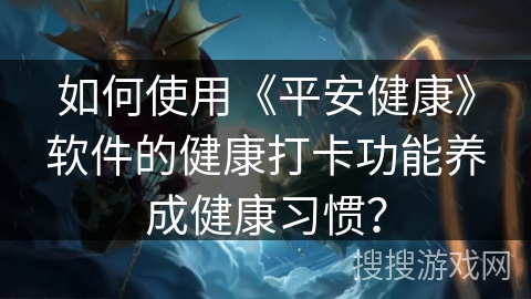 如何使用《平安健康》软件的健康打卡功能养成健康习惯？