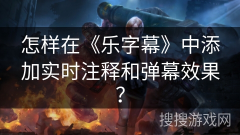 怎样在《乐字幕》中添加实时注释和弹幕效果？