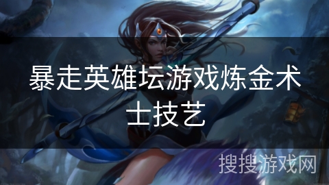 暴走英雄坛游戏炼金术士技艺