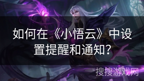 如何在《小悟云》中设置提醒和通知？