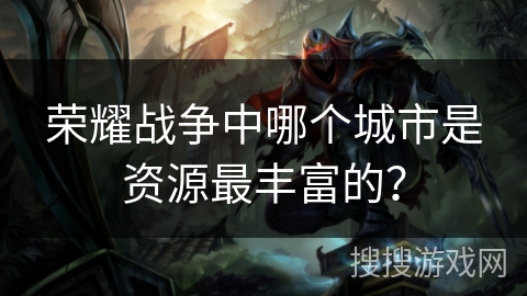 荣耀战争中哪个城市是资源最丰富的？