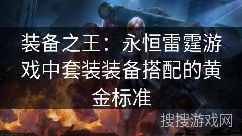 装备之王:永恒雷霆游戏中套装装备搭配的黄金标准 装备之王:永恒雷霆游戏中套装装备搭配的黄金标准