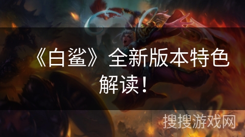 《白鲨》全新版本特色解读！