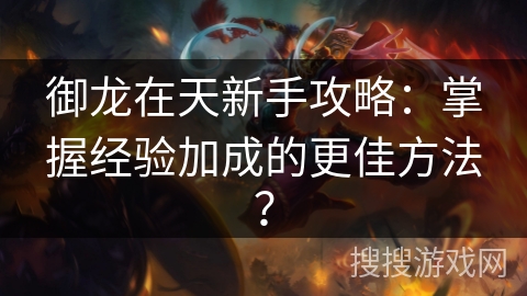 御龙在天新手攻略:掌握经验加成的更佳方法? 御龙在天新手攻略:掌握经验加成的更佳方法?